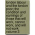 London Labour and the London Poor; The Condition and Earnings of Those That Will Work, Cannot Work, and Will Not Work Volume 3