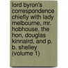 Lord Byron's Correspondence Chiefly with Lady Melbourne, Mr. Hobhouse, the Hon, Douglas Kinnaird, and P. B. Shelley (Volume 1) by Lord George Gordon Byron