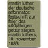 Martin Luther, der deutsche Reformator: Festschrift zur Feier des 400jährigen Geburtstages Martin Luthers, 10. November 1883.