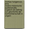 Morbus Hungaricus; eine medico-historische Quellenstudie, zugleich ein Beitrag zur Geschichte der Tušrkenherrschaft in Ungarn door Gyo¿Ry