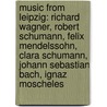 Music from Leipzig: Richard Wagner, Robert Schumann, Felix Mendelssohn, Clara Schumann, Johann Sebastian Bach, Ignaz Moscheles door Books Llc