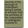 Records of the Borough of Nottingham, Being a Series of Extracts from the Archives of the Corporation of Nottingham (Volume 5) door C. Nottingham