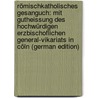 Römischkatholisches Gesanguch: Mit Gutheissung Des Hochwürdigen Erzbischoflichen General-Vikariats in Cöln (German Edition) by Joseph Bierbaum Chrysanth