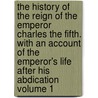 The History of the Reign of the Emperor Charles the Fifth. with an Account of the Emperor's Life After His Abdication Volume 1 door William Robertson