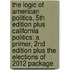 The Logic of American Politics, 5th Edition Plus California Politics: A Primer, 2nd Edition Plus the Elections of 2012 Package