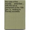 The Rules Of The ... Society, ... Amended ... With The Act Of Parliament Of The 10th Geo. Iv., Relating To Friendly Societies. by Unknown