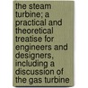 The Steam Turbine; A Practical and Theoretical Treatise for Engineers and Designers, Including a Discussion of the Gas Turbine door James Ambrose Moyer