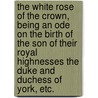 The White Rose of the Crown, being an ode on the birth of the son of their Royal Highnesses the Duke and Duchess of York, etc. by George Mackay