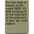The real state of France, in the years 1809, 10; with an account of the treatment of the prisoners of war, etc. Sixth edition.