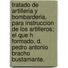 Tratado de Artilleria y Bombarderia, Para Instruccion de Los Artilleros; El Que H Formado, D. Pedro Antonio Bracho Bustamante. by Pedro Antonio Bracho Bustamante