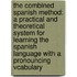 the Combined Spanish Method: a Practical and Theoretical System for Learning the Spanish Language with a Pronouncing Vcabulary