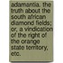 Adamantia. The truth about the South African Diamond Fields; or, a vindication of the right of the Orange State territory, etc.