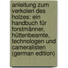 Anleitung Zum Verkolen Des Holzes: Ein Handbuch Für Forstmänner, Hüttenbeamte, Technologen Und Cameralisten (German Edition) door Heinrich Edmund Berg Karl