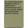 Die Entwickelung Der Religiösen Idee Im Judenthume, Christenthume Und Islam Und Die Religion Der Gesellschaft (German Edition) by Philippson Ludwig