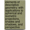 Elements Of Descriptive Geometry: With Applications To Spherical And Isometric Projections, Shades And Shadows, And Perspective by George Miller Bartlett