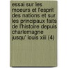 Essai Sur Les Moeurs Et L'esprit Des Nations Et Sur Les Principaux Faits De L'histoire Depuis Charlemagne Jusqu' Louis Xiii (4) by Voltaire