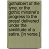 Gothalbert of the Tyne, or the Gothic minstrel's progress to the Press! Delivered under the similitude of a satire. [In verse.] door T. Ferguson