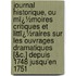 Journal Historique, Ou Mï¿½Moires Critiques Et Littï¿½Raires Sur Les Ouvrages Dramatiques [&C.] Depuis 1748 Jusqu'En 1751