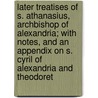 Later Treatises of S. Athanasius, Archbishop of Alexandria; with Notes, and an Appendix on S. Cyril of Alexandria and Theodoret door Saint Athanasius