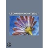 Le Correspondant (231); Religion, Philosophie, Politique, Histoire, Sciences, Conomie Sociale, Voyages, Litt Rature, Beaux Arts by Livres Groupe