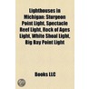 Lighthouses in Michigan: Sturgeon Point Light, Spectacle Reef Light, Rock of Ages Light, White Shoal Light, Big Bay Point Light by Books Llc