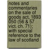 Notes And Commentaries On The Sale Of Goods Act, 1893 050 (56 & 57 Vict. Ch. 71); With Special Reference To The Law Of Scotland door Richard Brown