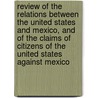 Review of the Relations Between the United States and Mexico, and of the Claims of Citizens of the United States Against Mexico door Richard Smith Coxe