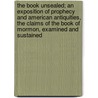 The Book Unsealed; an Exposition of Prophecy and American Antiquities, the Claims of the Book of Mormon, Examined and Sustained by R. (Rudolph) Etzenhouser