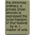 The Christmas Ordinary, a Private Show; wherein is expressed the Jovial Freedom of that Festival. ... By W. R., Master of Arts.