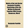 Works of the Late Doctor Benjamin Franklin; : Consisting of His Life, Written by Himself; Together with Essays, Humorous, Moral door Benjamin Franklin