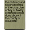 the Cartulary and Historical Notes of the Cistercian Abbey of Flaxley, Otherwise Called Dene Abbey, in the County of Gloucester by Arthur William Crawley-Boevey