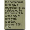 the Centennial Birth-Day of Robert Burns, As Celebrated by the Burns Club of the City of New York, Tuesday, January, 25Th, 1859 door Burns Club of the City of New York