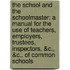 the School and the Schoolmaster: a Manual for the Use of Teachers, Employers, Trustees, Inspectors, &C., &C., of Common Schools