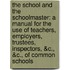 the School and the Schoolmaster: a Manual for the Use of Teachers, Employers, Trustees, Inspectors, &C., &C., of Common Schools