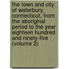 the Town and City of Waterbury, Connecticut, from the Aboriginal Period to the Year Eighteen Hundred and Ninety-Five (Volume 2) by Joseph Anderson