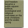 And Freedom Became a Public-Square: Political, Sociological and Religious Overviews on the Arab Christians and the Arabic Spring door Najib George Awad