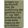 Anlagen zur Denkschrift über die Ausführung des Gesetzes vom 21. Mai 1861, betreffend die anderweite Regelung der Grundsteuer. by Unknown