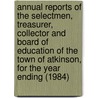 Annual Reports of the Selectmen, Treasurer, Collector and Board of Education of the Town of Atkinson, for the Year Ending (1984) door Leslie Atkinson