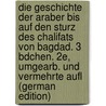 Die Geschichte Der Araber Bis Auf Den Sturz Des Chalifats Von Bagdad. 3 Bdchen. 2E, Umgearb. Und Vermehrte Aufl (German Edition) by Leberecht Flügel Gustav