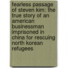 Fearless Passage of Steven Kim: The True Story of an American Businessman Imprisoned in China for Rescuing North Korean Refugees door Steven Kim