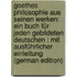 Goethes Philosophie Aus Seinen Werken: Ein Buch Für Jeden Gebildeten Deutschen : Mit Ausführlicher Einleitung (German Edition)