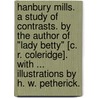 Hanbury Mills. A study of contrasts. By the author of "Lady Betty" [C. R. Coleridge]. With ... illustrations by H. W. Petherick. by Unknown