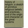 History of Religion: A Sketch of Primitive Religious Beliefs and Practices, and of the Origin and Character of the Great Systems door Allan Menzies