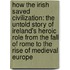 How The Irish Saved Civilization: The Untold Story Of Ireland's Heroic Role From The Fall Of Rome To The Rise Of Medieval Europe