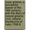 Isaac Greene, a Lancashire Lawyer of the 18th Century, With the Diary of Ireland Greene (Mrs. Ireland Blackburne of Hale) 1748-9 by Ronald Stewart-Brown