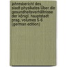 Jahresbericht Des Stadt-Physikates Über Die Gesundheitsverhältnisse Der Königl. Hauptstadt Prag, Volumes 5-6 (German Edition) door Stadt-Physikat