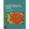 Le Compromis de 1868 Entre La Hongrie Et La Croatie; Et Celui de 1867 Entre L'Autriche Et La Hongrie Tude Historique Et Critique door Gustave Horn