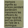Memoire Signifie Au Proces Pendant Pardevant Messieurs Les Officiers Du Siege Royal Du Port Au Prince, En L'isle De S. Domingue. by Saintard Me De