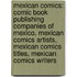 Mexican Comics: Comic Book Publishing Companies of Mexico, Mexican Comics Artists, Mexican Comics Titles, Mexican Comics Writers