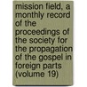 Mission Field, a Monthly Record of the Proceedings of the Society for the Propagation of the Gospel in Foreign Parts (Volume 19) by Society For the Propagation of Parts